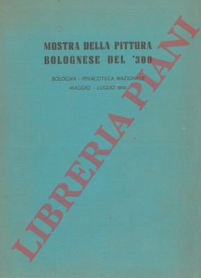 - - Mostra della pittura bolognese del '300. Pref. di R. Longhi.