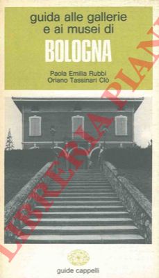 RUBBI Paola Emilia - TASSINARI CLO' Oriano - - Guida alle gallerie e ai musei di Bologna.