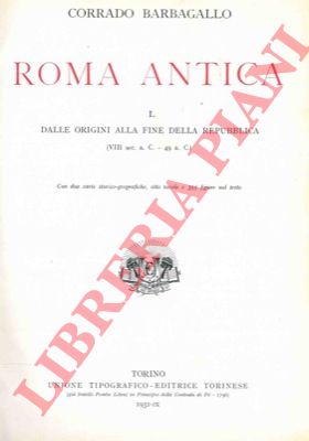 BARBAGALLO Corrado - - Roma antica. I. Dalle origini alla fine della Repubblica (VIII sec. a.C. - 49 a.C) - II. l'Impero. (49 a.C. - 476 d.C.)