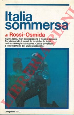 ROSSI - OSMIDA Gabriele - - Italia sommersa. I mezzi e le tecniche per riscoprire il nostro passato in fiumi, laghi e mari, con le avventure e i ritrovamenti del Club Muscariello.