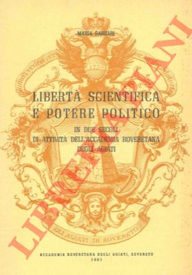 GARBARI Maria - - Libert scientifica e potere politico in due secoli di attivit dell'Accademia Roveretana degli Agiati.