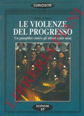CORTESI Paolo - - Le violenze del progresso. Un pamphlet contro gli ultimi cento anni.