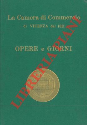 - - La Camera di commercio industria e agricoltura di Vicenza dalle origini ad oggi.