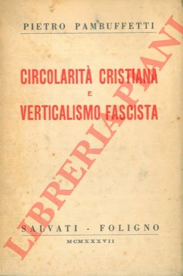 PAMBUFFETTI Pietro - - Circolarit cristiana e verticalismo fascista.