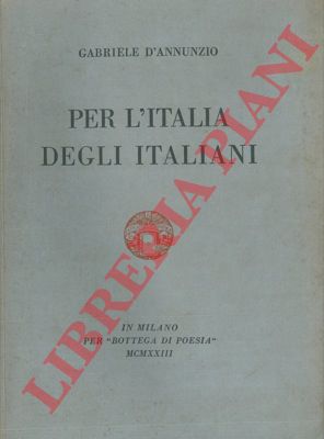 D'ANNUNZIO Gabriele - - Per l'Italia degli italiani. Discorso pronunziato in Milano dalla ringhiera del Palazzo Marino la notte del 3 agosto 1922 con aggiunti il comento inedito, il messaggio del convalescente agli uomini di pena  tre preghiere dinanzi agli altari disfatti e sette documenti d'amore.