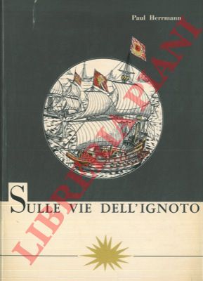 HERRMANN Paul - - Sulle vie dell'ignoto. L'avventura delle grandi scoperte.