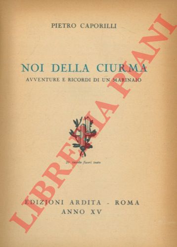 CAPORILLI Pietro - - Noi della ciurma. Avventure e ricordi di un marinaio.