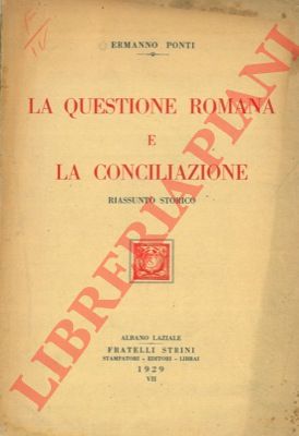 PONTI Ermanno - - La Questione romana e la Conciliazione. Riassunto storico.