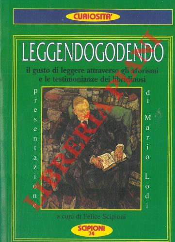 (SCIPIONI Felice) - - Leggendogodendo. Il  gusto di leggere attraverso gli aforismi e le testimonianze dei libridinosi. 