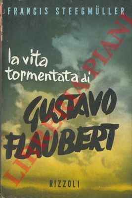 STEEGMULLER Francis - - La vita tormentata di Gustave Flaubert.