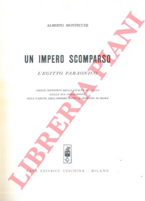 MONTECCHI Alberto - - Un impero scomparso. L'Egitto faraonico. Saggio sintetico della civilt egiziana dalla sua formazione alla caduta dell'impero sotto il comando di Roma.