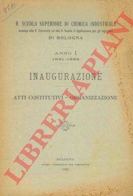 - - R. Scuola Superiore di Chimica Industriale annessa alla R. Universit ed alla R. Scuola d'Applicazione per gli Ingegneri di Bologna. Anno I 1921-1922. Inaugurazione. Atti costitutivi - Organizzazione.