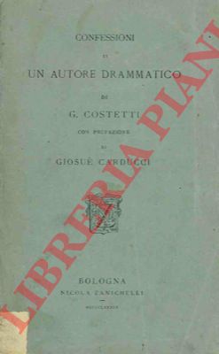 COSTETTI G. - - Confessioni di un autore drammatico. Con prefazione di Giosu Carducci.