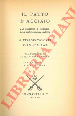 von PLEHWE Friedrich Karl - - Il Patto d'Acciaio. Da Mussolini a Badoglio. Una testimonianza tedesca.