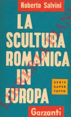 SALVINI Roberto - - La scultura romanica in Europa.