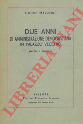 MAZZONI Guido - - Due anni di amministrazione democristiana in Palazzo Vecchio. Scritti e discorsi.