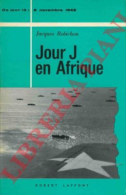 ROBICHON Jacques - - Jour J en Afrique. (8 novembre 1942).