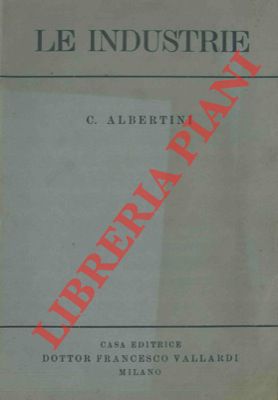 ALBERTINI Cesare - - Le industrie. Brevi nozioni.