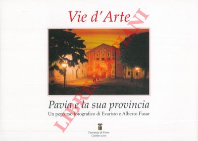 FUSAR Evaristo - FUSAR Alberto - - Vie d'arte. Pavia e la sua provincia.