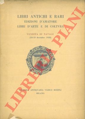 Libreria Antiquaria Ulrico Hoepli - - Libri antichi e rari, edizioni d'amatore, libri d'arte e di coltura. Vendita di Natale 1928.