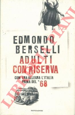 BERSELLI Edmondo - - Adulti con riserva. Com'era allegra l'Italia prima del '68.