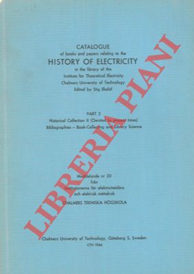EKELOF Stig - - Catalogue of books and papers relating to the history of electricity in the library of the Institute for the Theoretical  Electricity .. Chalmers University of Technology. Part I. Historical Collection (up to 1820) History of Science - Biographies - Collected works. Part II Historical ((Oersted to present time) Bibliographies . Book-Collecting and Library Science. - Catalogue of books  ... history of electrical engineering.