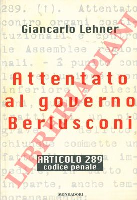 LEHNER Giancarlo - - Attentato al governo Berlusconi. Articolo 289. Codice Penale.