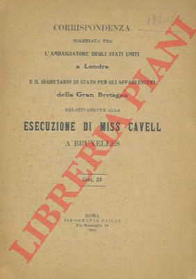 - - Corrispondenza scambiata fra l'Ambasciatore degli Stati Uniti a Londra e il Segretario di Stato per gli Affarim Esteri della Gran Bretagna relativamente alla esecuzione di miss Cavell a Bruxelles.