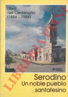 - - Serodino Un noble pueblo santafesino. Libro del Centenario (1886-1986).