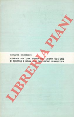 BARDELLINII Giuseppe - - Appunti per una storia del libero comune di Ferrara e della sua evoluzione urbanistica.