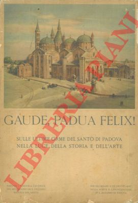 - - Gaude, Padua felix! Sulle orme del Santo di Padova nella luce della storia e dell'arte.