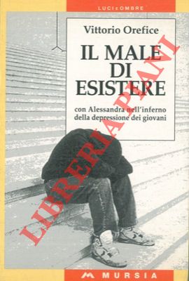 OREFICE Vittorio - - Il male di esistere. Con Alessandra nell'inferno della depressione dei giovani.