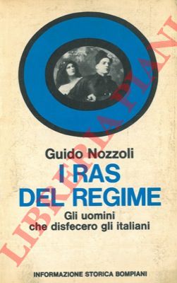 NOZZOLI Guido - - I ras del regime. Gli uomini che disfecero gli italiani.