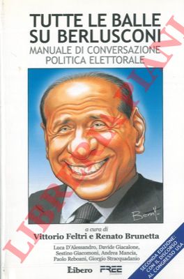 (FELTRI Vittorio - BRUNETTA Renato) - - Tutte le balle su Berlusconi. Manuale di conversazione politica elettorale.