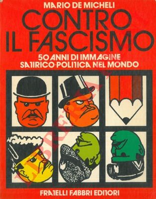 DE MICHELI Mario - - Contro il fascismo. 50 anni di immagine satirico-politica nel mondo.