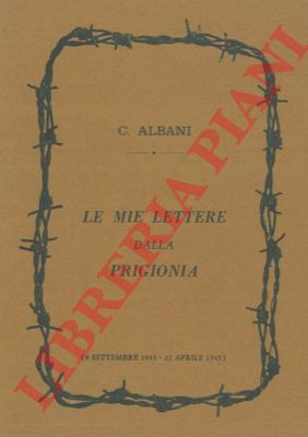 ALBANI Carlo - - Le mie lettere dalla prigionia (8 settembre 1943 - 22 aprile 1945).