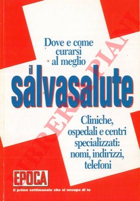- - Il salvasalute. Dove e come curarsi al meglio. Cliniche, ospedali e centri specializzati: nomi, indirizzi, telefoni.