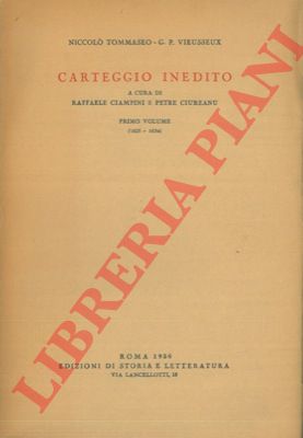 TOMMASEO Niccol - VIEUSSIEUX G.P. - - Carteggio inedito. A cura di Raffaele Ciampini e Petre Ciureanu. Primo volume (1825-1834).