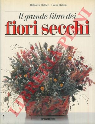 HILLER M. - HILTON C. - - Il grande libro dei fiori secchi.