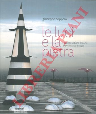 COPPOLA Giuseppe - - Le luci e la pietra. L'oggetto urbano tra arte, architettura e design.