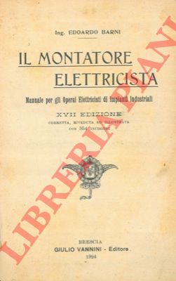 BARNI Edoardo - - Il montatore elettricista. Manuale per gli operai elettricisti di impianti industriali. XVII edizione riveduta e corretta.