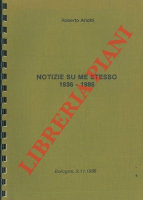 ARIOTTI Roberto - - Notizie su me stesso 1936 - 1986.
