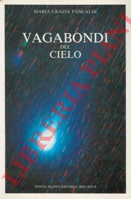 PANCALDI Marcia Grazia - - Vagabondi del cielo. Comete e pianetini. Un'indagine storica per una ricerca astronomica anche con piccoli strumenti.