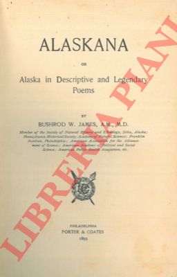 BUSHROD W. James - - Alaskana or Alaska in descriptive and legendar poems.
