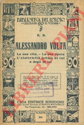 E. B. - - Alessandro Volta. La sua vita. - La sua opera - L'elettricit prima di lui e dopo di lui.