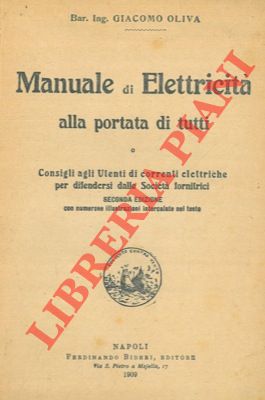 OLIVA Giacomo - - Manuale di elettricit alla portata di tutti. Consigli agli utenti di correnti elettriche per difendersi dalle Societ fornitrici.