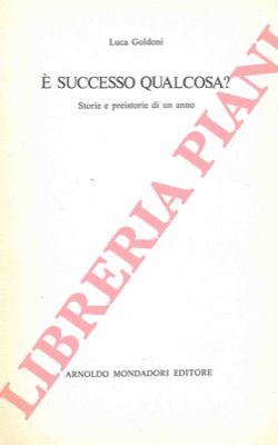 GOLDONI Luca - - E' successo qualcosa? Storie e preistorie di un anno.