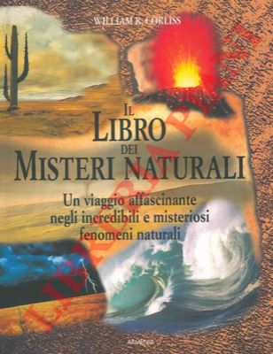 CORLISS William R. - - Il libro dei misteri naturali. Un viaggio affascinante negli incredibili e misteriosi fenomeni naturali.