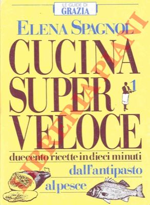SPAGHNOL Elena - - Cucina super veloce. Duecento ricette in dieci minuti dall'antipasto al pesce.