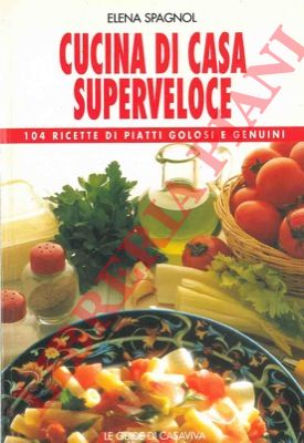 SPAGNOL Elena - - Cucina di casa superveloce. 104 ricette di piatti golosi e genuini.